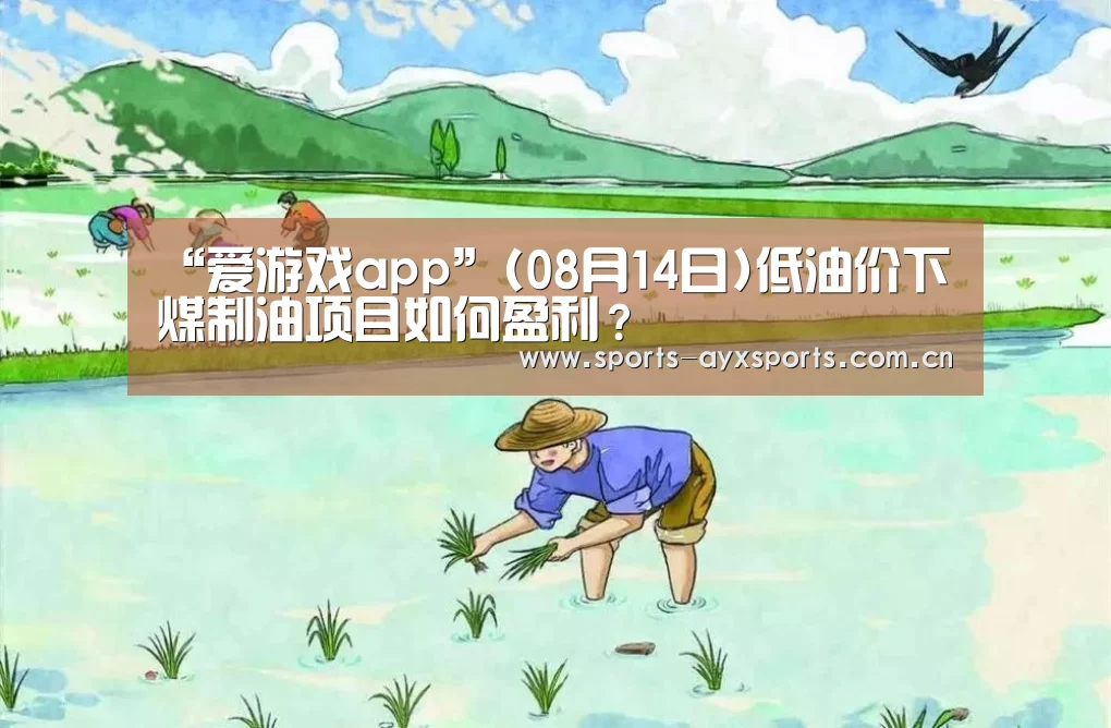 “爱游戏app”(08月14日)低油价下煤制油项目如何盈利?(图3) 爱游戏体育直播