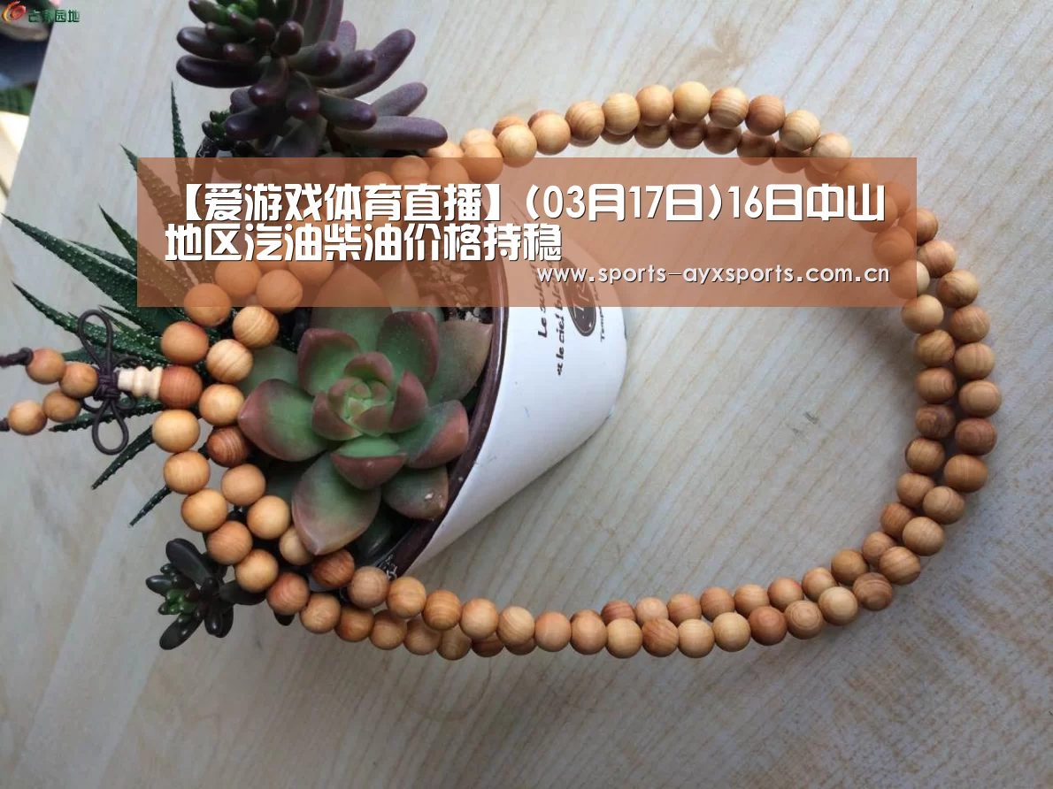 【爱游戏体育直播】(03月17日)16日中山地区汽油柴油价格持稳(图1) 爱游戏app