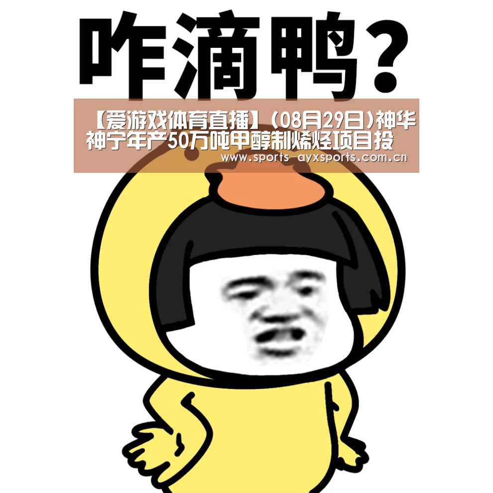 【爱游戏体育直播】(08月29日)神华神宁年产50万吨甲醇制烯烃项目投料试车成功(图3) 爱游戏平台