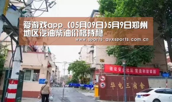 爱游戏app_(05月09日)5月9日郑州地区汽油柴油价格持稳(图3) 爱游戏官网