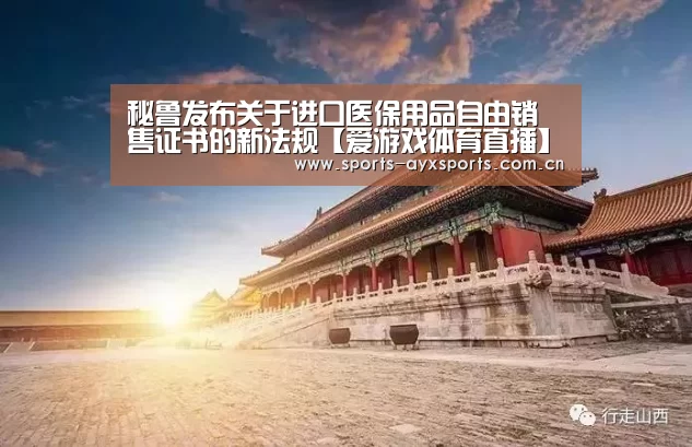 秘鲁发布关于进口医保用品自由销售证书的新法规【爱游戏体育直播】(图3) 爱游戏平台