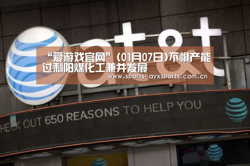 “爱游戏官网”(01月07日)不惧产能过剩阳煤化工兼并发展(图2) 爱游戏体育直播